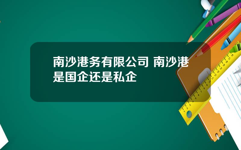 南沙港务有限公司 南沙港是国企还是私企
